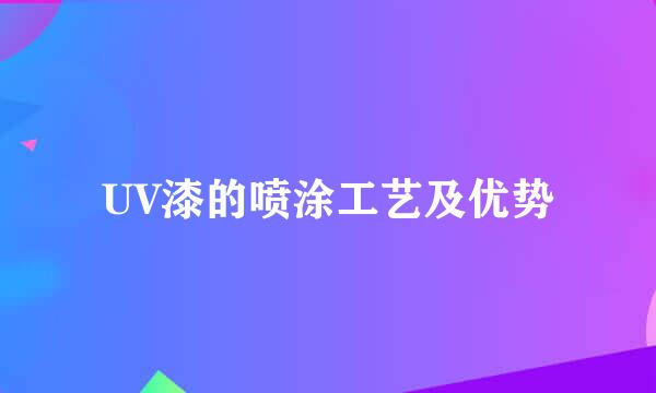 UV漆的喷涂工艺及优势