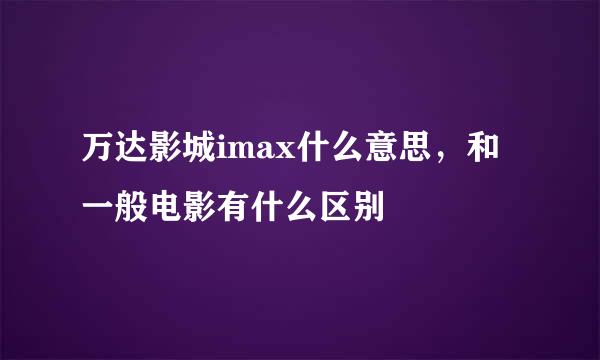 万达影城imax什么意思，和一般电影有什么区别