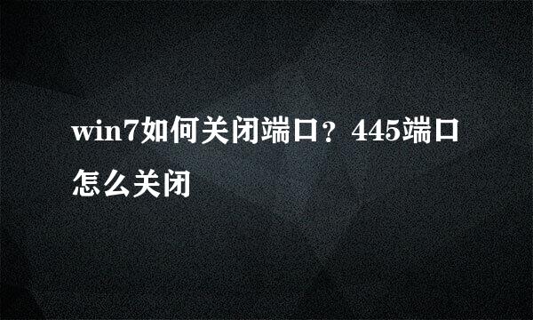 win7如何关闭端口？445端口怎么关闭