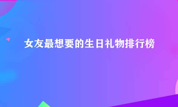 女友最想要的生日礼物排行榜