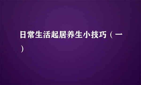 日常生活起居养生小技巧（一）