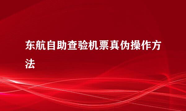 东航自助查验机票真伪操作方法