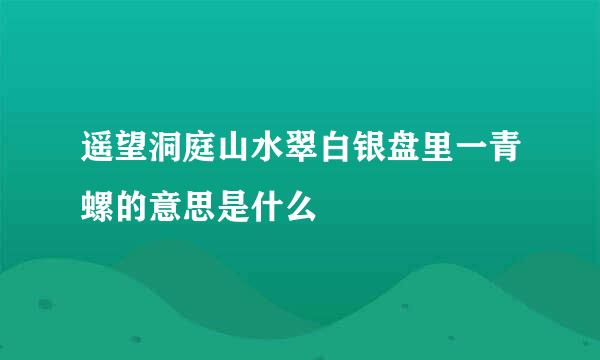 遥望洞庭山水翠白银盘里一青螺的意思是什么