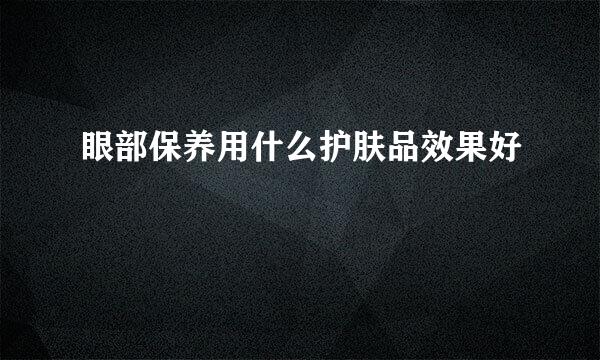 眼部保养用什么护肤品效果好