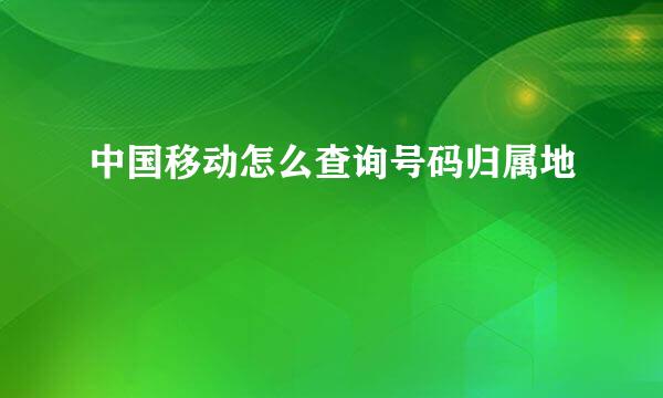 中国移动怎么查询号码归属地