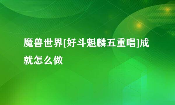 魔兽世界[好斗魁麟五重唱]成就怎么做