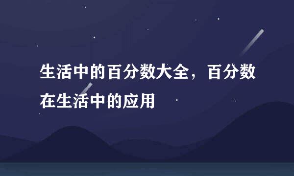 生活中的百分数大全，百分数在生活中的应用