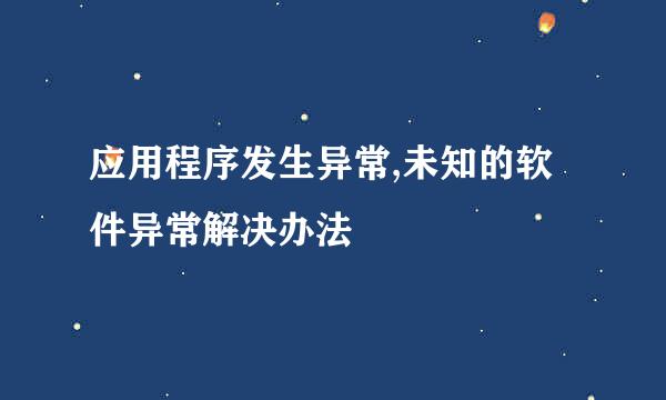 应用程序发生异常,未知的软件异常解决办法