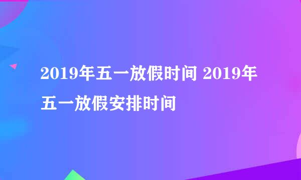 2019年五一放假时间 2019年五一放假安排时间