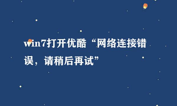 win7打开优酷“网络连接错误，请稍后再试”