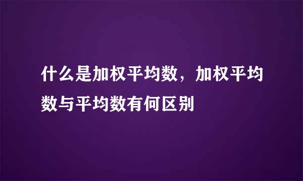 什么是加权平均数，加权平均数与平均数有何区别