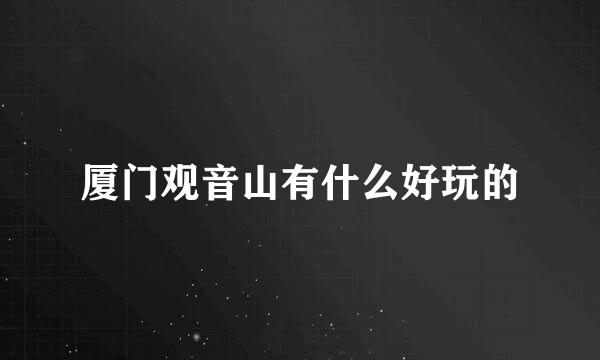 厦门观音山有什么好玩的