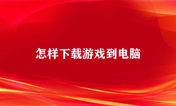 怎样下载游戏到电脑