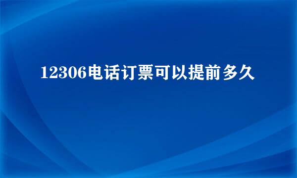 12306电话订票可以提前多久