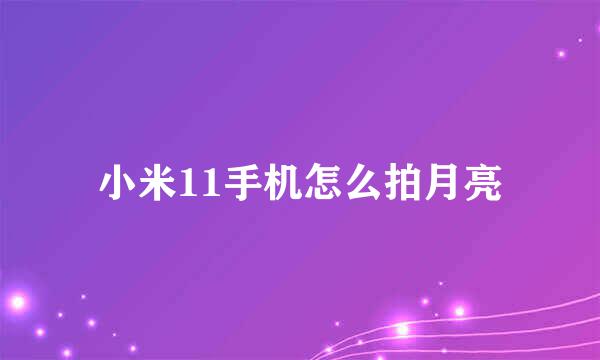 小米11手机怎么拍月亮