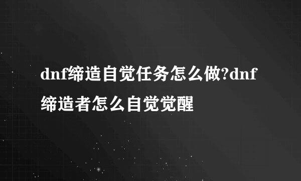 dnf缔造自觉任务怎么做?dnf缔造者怎么自觉觉醒