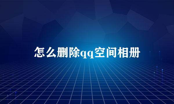 怎么删除qq空间相册