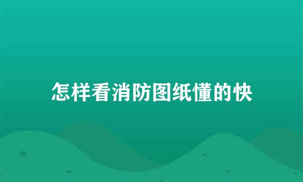 怎样看消防图纸懂的快