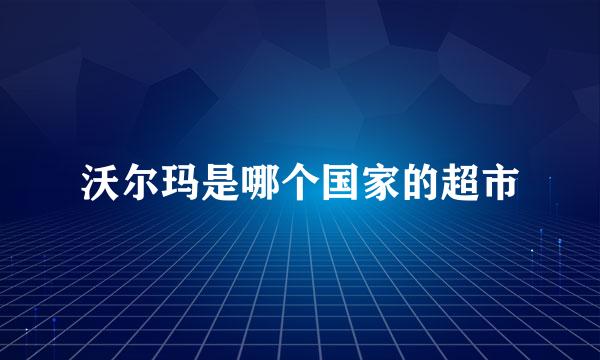 沃尔玛是哪个国家的超市