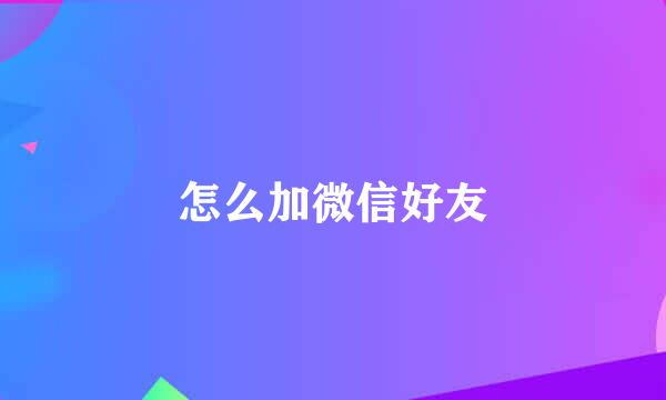 怎么加微信好友