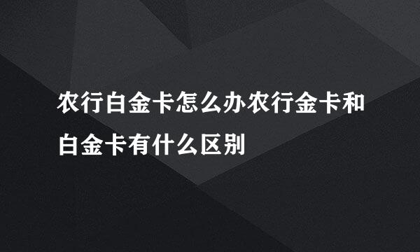 农行白金卡怎么办农行金卡和白金卡有什么区别