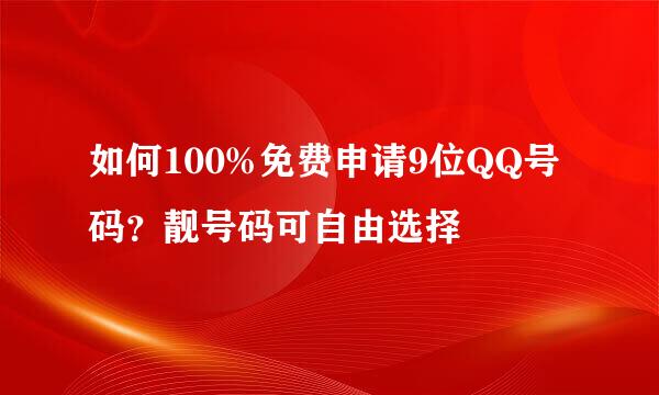 如何100%免费申请9位QQ号码？靓号码可自由选择