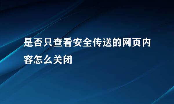 是否只查看安全传送的网页内容怎么关闭