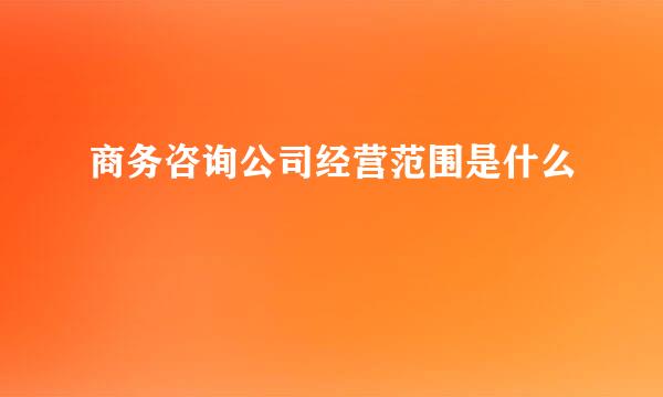 商务咨询公司经营范围是什么