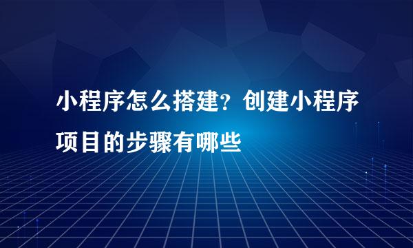 小程序怎么搭建？创建小程序项目的步骤有哪些