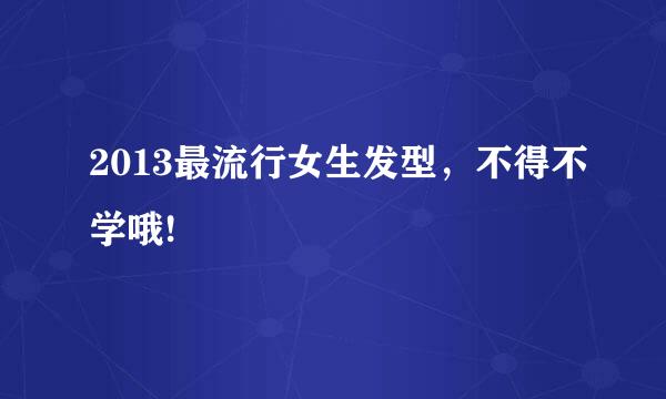 2013最流行女生发型，不得不学哦!