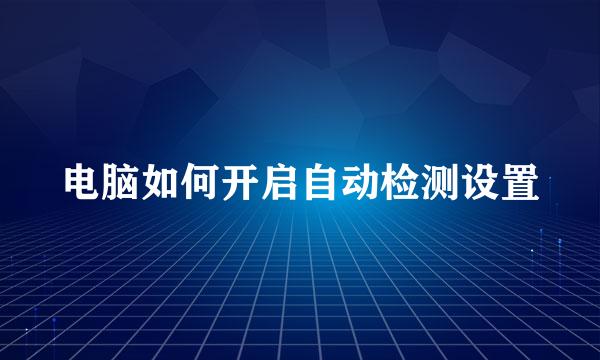 电脑如何开启自动检测设置