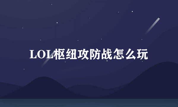 LOL枢纽攻防战怎么玩