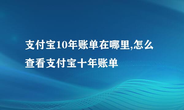 支付宝10年账单在哪里,怎么查看支付宝十年账单