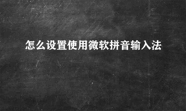 怎么设置使用微软拼音输入法