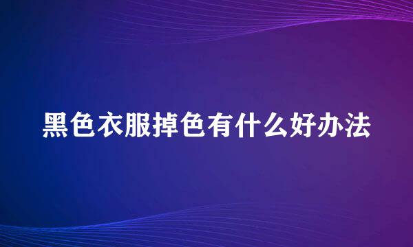 黑色衣服掉色有什么好办法