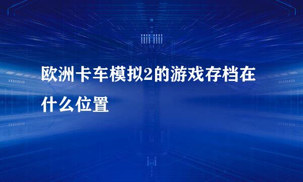 欧洲卡车模拟2的游戏存档在什么位置