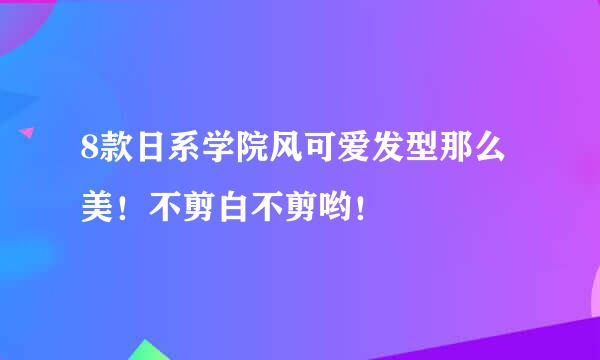 8款日系学院风可爱发型那么美！不剪白不剪哟！