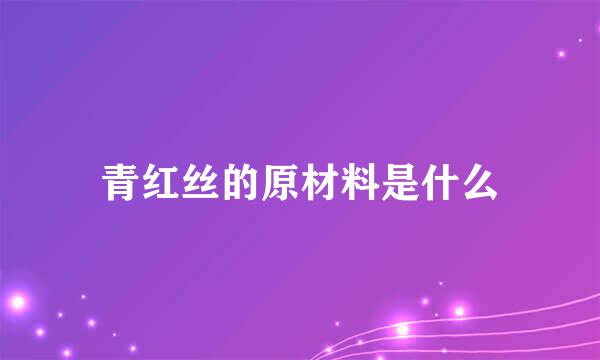 青红丝的原材料是什么