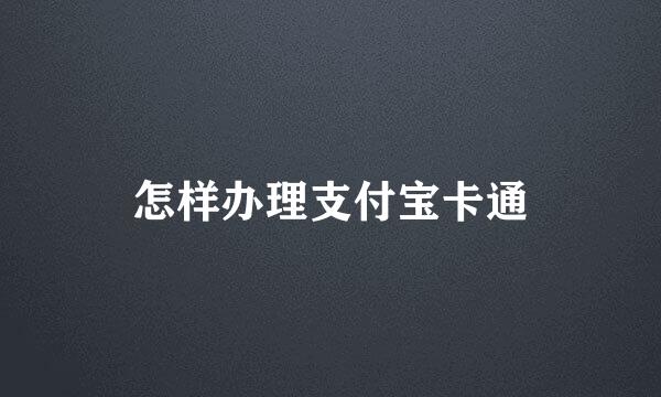 怎样办理支付宝卡通