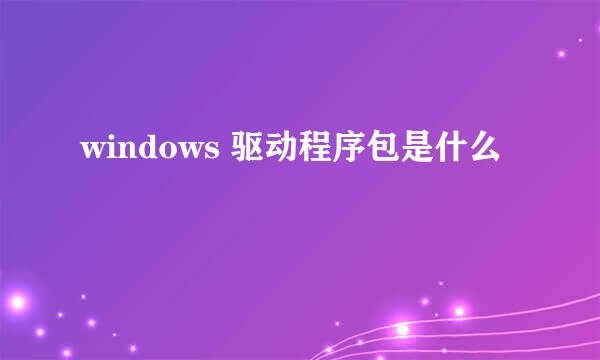 windows 驱动程序包是什么