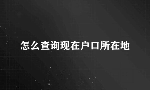 怎么查询现在户口所在地