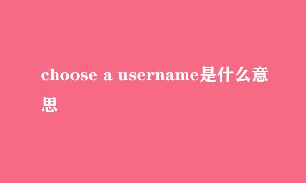 choose a username是什么意思