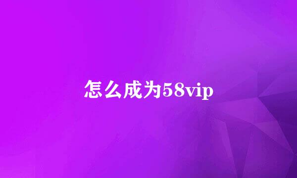 怎么成为58vip