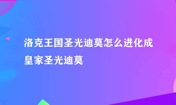 洛克王国圣光迪莫怎么进化成皇家圣光迪莫