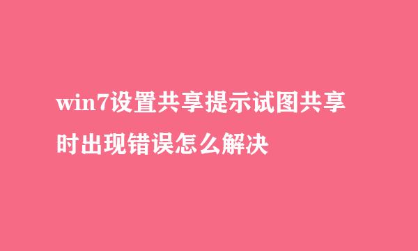 win7设置共享提示试图共享时出现错误怎么解决