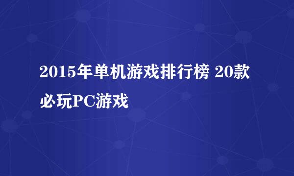 2015年单机游戏排行榜 20款必玩PC游戏