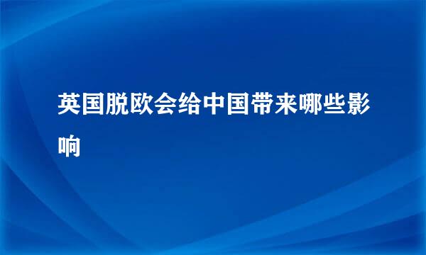 英国脱欧会给中国带来哪些影响