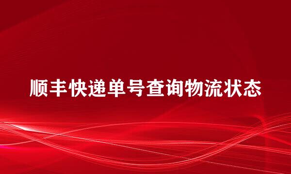 顺丰快递单号查询物流状态