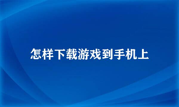 怎样下载游戏到手机上