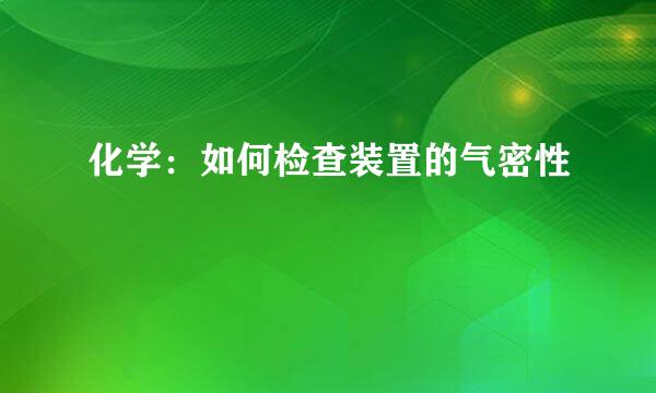 化学：如何检查装置的气密性